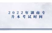 2022年湖南专升本考试时间线梳理
